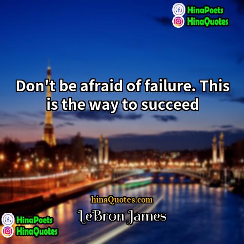 LeBron James Quotes | Don't be afraid of failure. This is